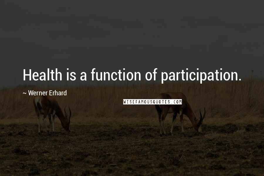 Werner Erhard quotes: Health is a function of participation.