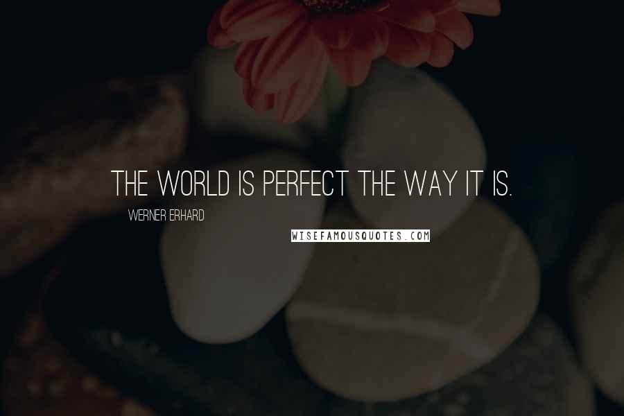 Werner Erhard quotes: The world is perfect the way it is.