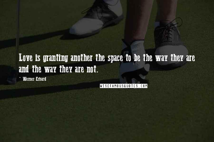 Werner Erhard quotes: Love is granting another the space to be the way they are and the way they are not.