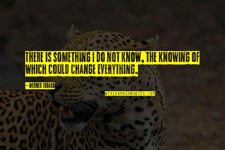 Werner Erhard Quotes By Werner Erhard: There is something I do not know, the