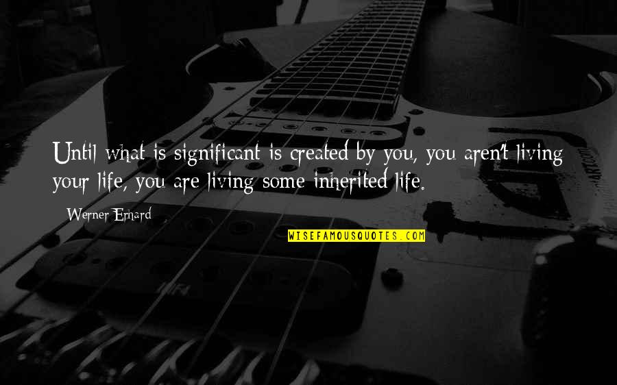 Werner Erhard Quotes By Werner Erhard: Until what is significant is created by you,