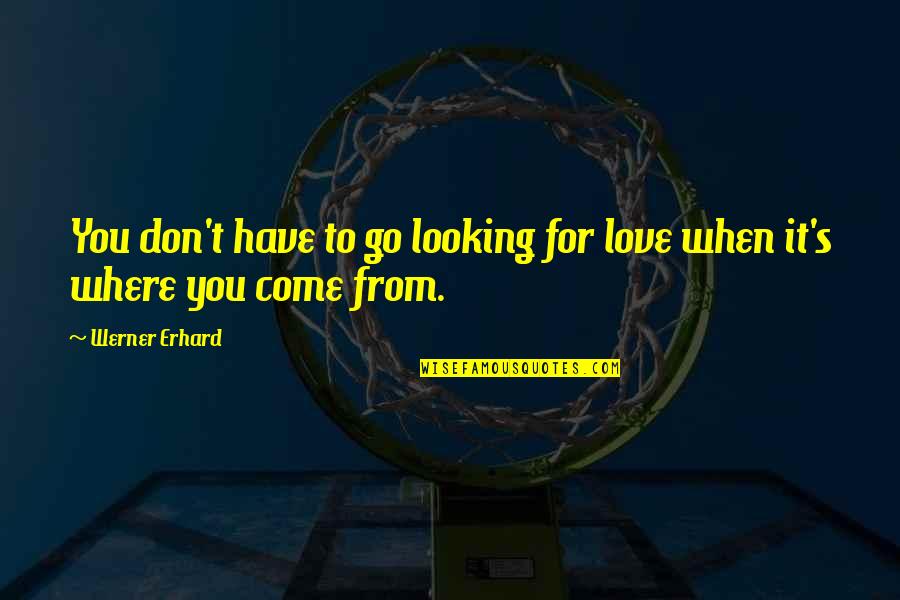 Werner Erhard Quotes By Werner Erhard: You don't have to go looking for love