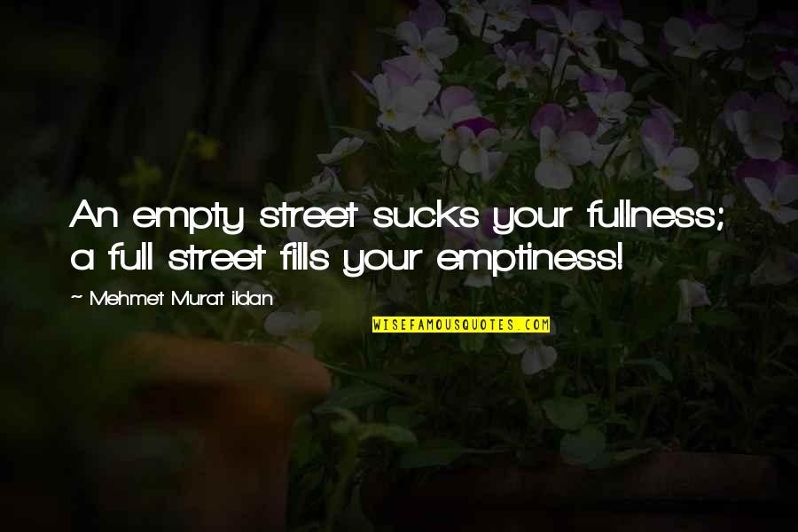 Werner Forssmann Quotes By Mehmet Murat Ildan: An empty street sucks your fullness; a full Werner Forssmann Quotes By Mehmet Murat Ildan: An empty street sucks your fullness; a full