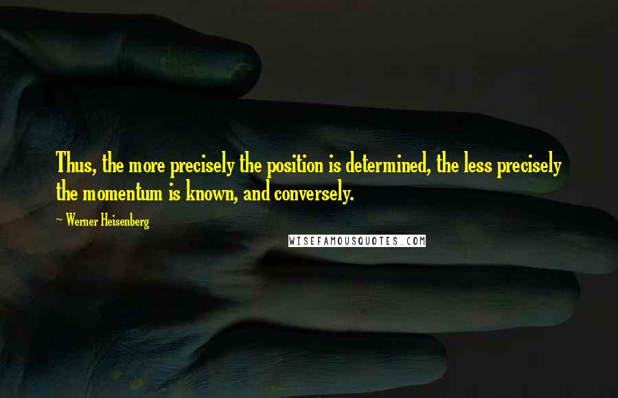 Werner Heisenberg quotes: Thus, the more precisely the position is determined, the less precisely the momentum is known, and conversely.