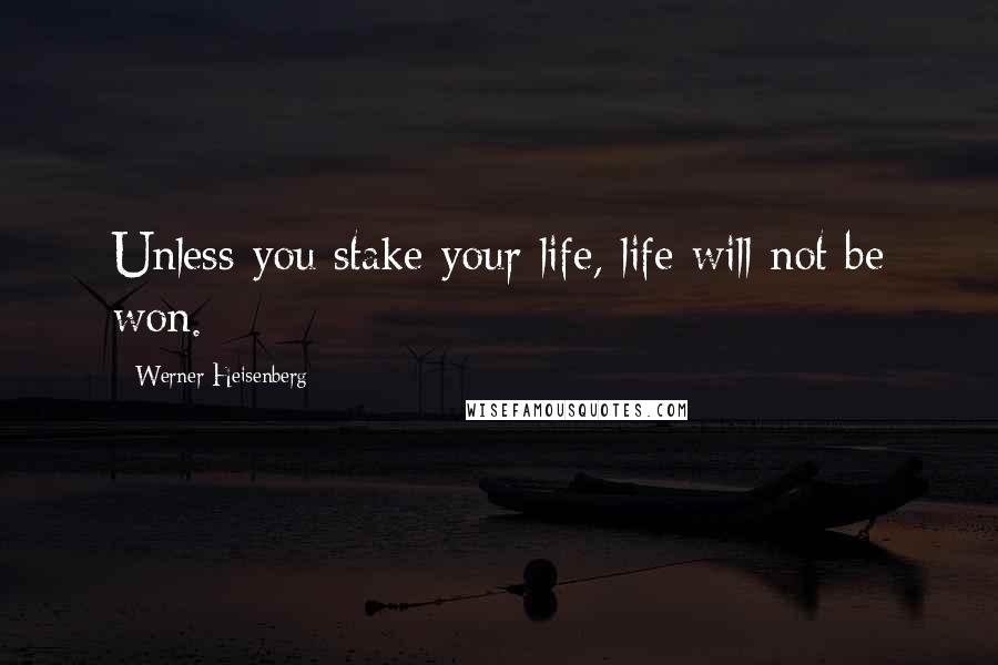 Werner Heisenberg quotes: Unless you stake your life, life will not be won.