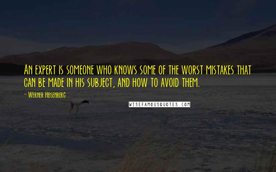 Werner Heisenberg quotes: An expert is someone who knows some of the worst mistakes that can be made in his subject, and how to avoid them.