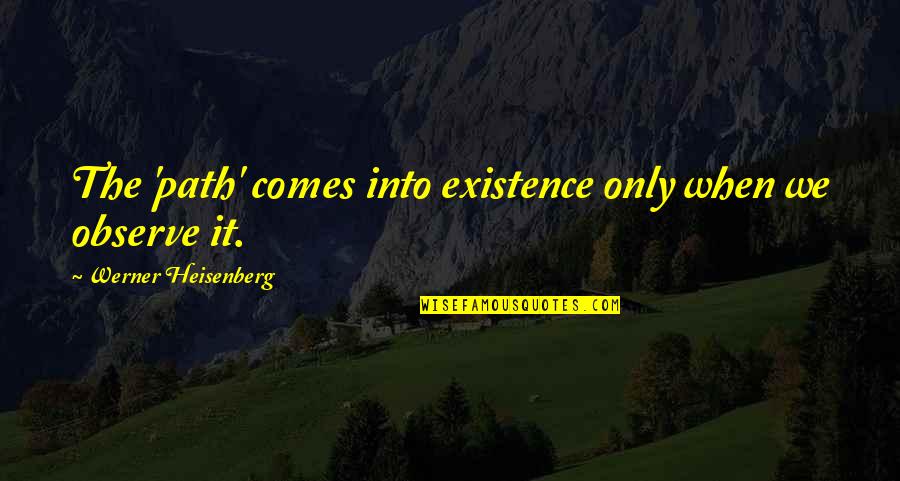 Werner Heisenberg Quotes By Werner Heisenberg: The 'path' comes into existence only when we