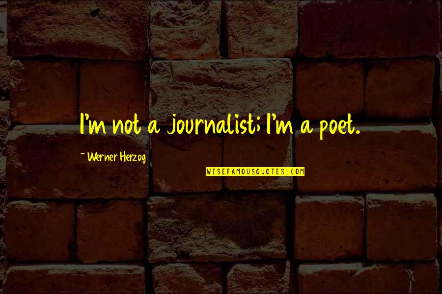 Werner Herzog 1 3 Quotes By Werner Herzog: I'm not a journalist; I'm a poet. Werner Herzog 1 3 Quotes By Werner Herzog: I'm not a journalist; I'm a poet.