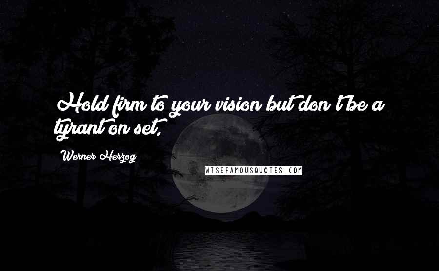 Werner Herzog quotes: Hold firm to your vision but don't be a tyrant on set,