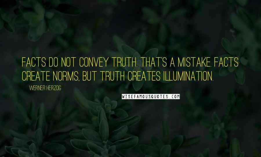 Werner Herzog quotes: Facts do not convey truth. That's a mistake. Facts create norms, but truth creates illumination.