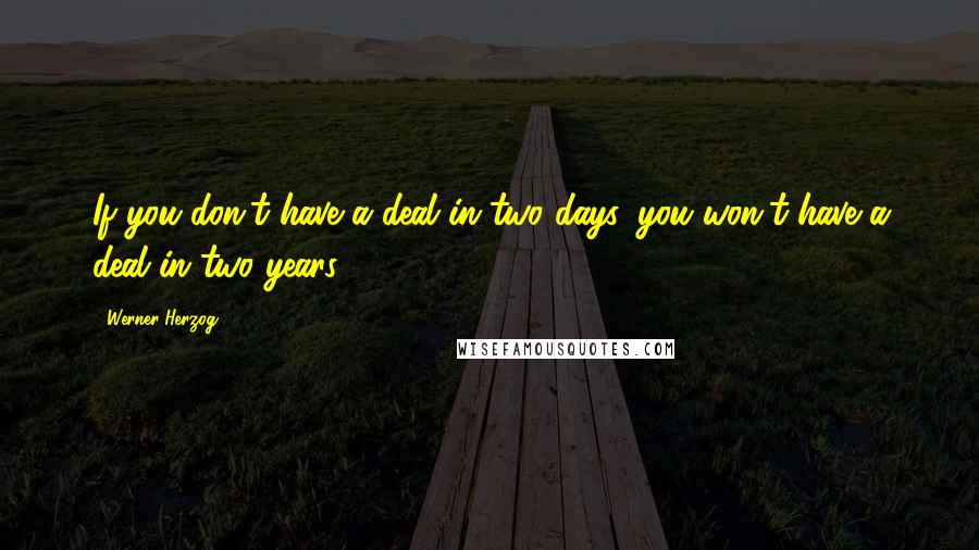 Werner Herzog quotes: If you don't have a deal in two days, you won't have a deal in two years