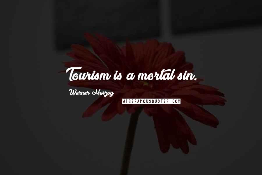 Werner Herzog quotes: Tourism is a mortal sin.