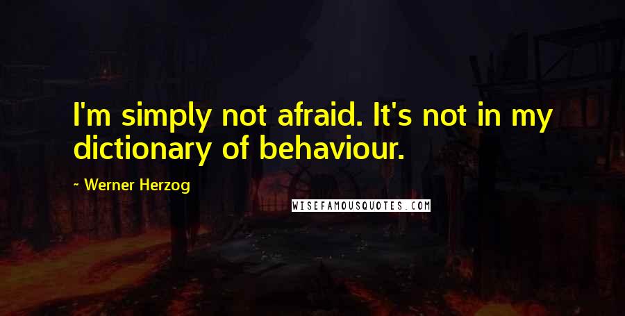 Werner Herzog quotes: I'm simply not afraid. It's not in my dictionary of behaviour.
