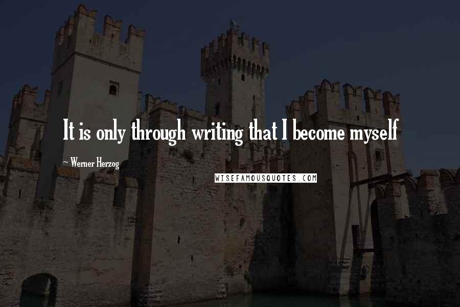 Werner Herzog quotes: It is only through writing that I become myself