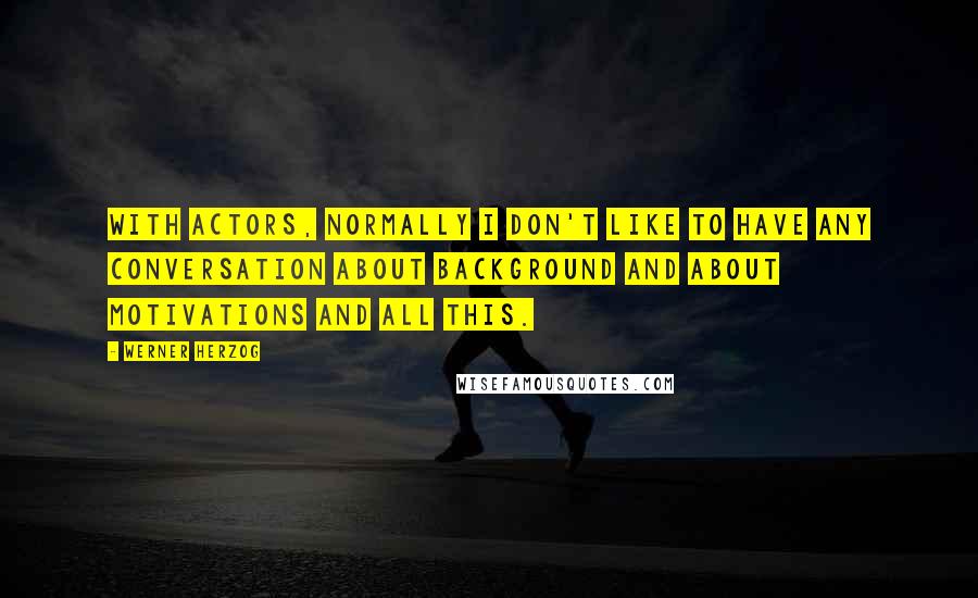Werner Herzog quotes: With actors, normally I don't like to have any conversation about background and about motivations and all this. Werner Herzog quotes: With actors, normally I don't like to have any conversation about background and about motivations and all this.