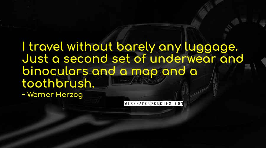 Werner Herzog quotes: I travel without barely any luggage. Just a second set of underwear and binoculars and a map and a toothbrush. Werner Herzog quotes: I travel without barely any luggage. Just a second set of underwear and binoculars and a map and a toothbrush.
