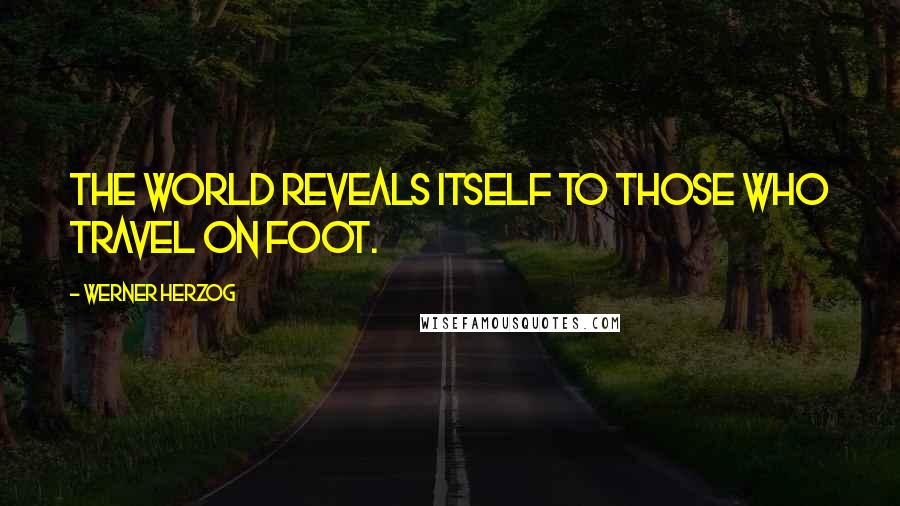 Werner Herzog quotes: The world reveals itself to those who travel on foot.