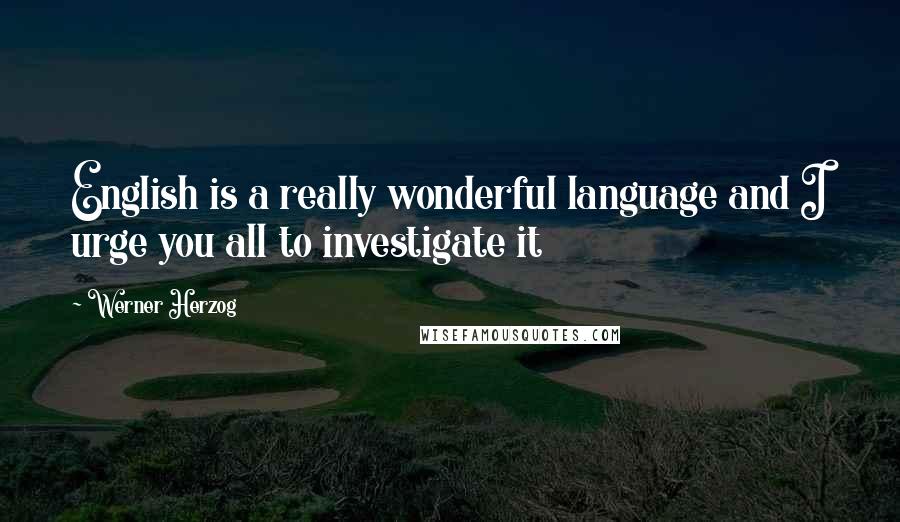 Werner Herzog quotes: English is a really wonderful language and I urge you all to investigate it