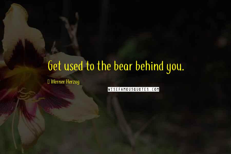 Werner Herzog quotes: Get used to the bear behind you.