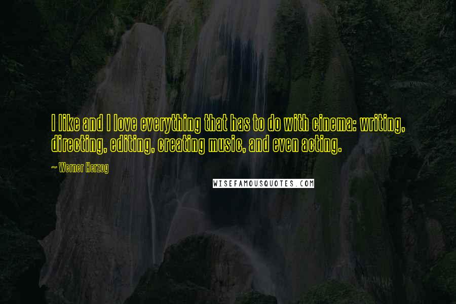 Werner Herzog quotes: I like and I love everything that has to do with cinema: writing, directing, editing, creating music, and even acting. Werner Herzog quotes: I like and I love everything that has to do with cinema: writing, directing, editing, creating music, and even acting.