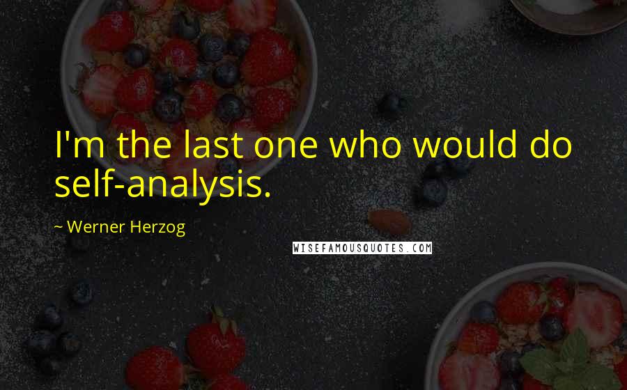 Werner Herzog quotes: I'm the last one who would do self-analysis.