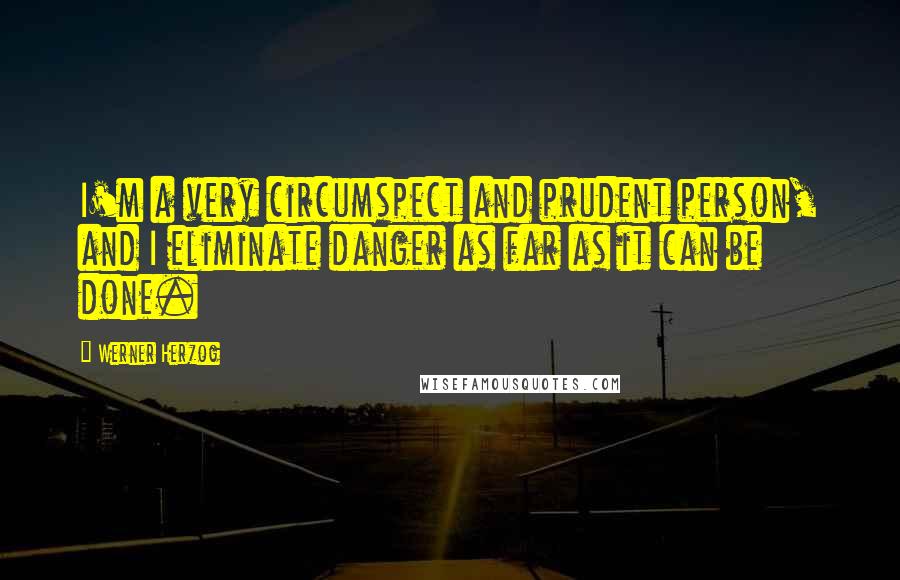 Werner Herzog quotes: I'm a very circumspect and prudent person, and I eliminate danger as far as it can be done.