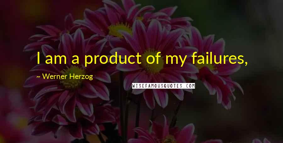 Werner Herzog quotes: I am a product of my failures,