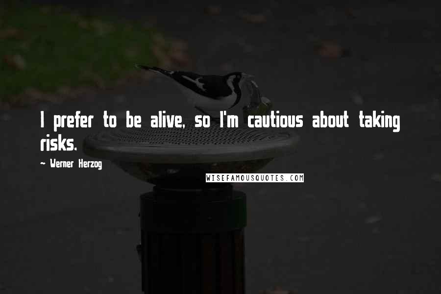 Werner Herzog quotes: I prefer to be alive, so I'm cautious about taking risks.