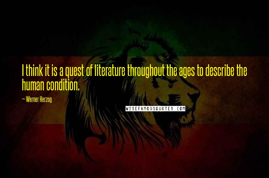 Werner Herzog quotes: I think it is a quest of literature throughout the ages to describe the human condition.