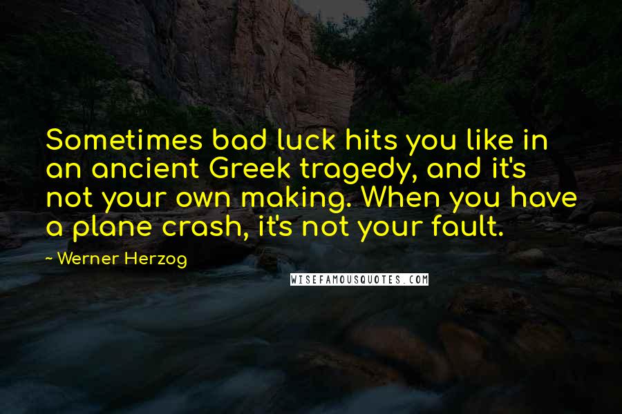 Werner Herzog quotes: Sometimes bad luck hits you like in an ancient Greek tragedy, and it's not your own making. When you have a plane crash, it's not your fault.