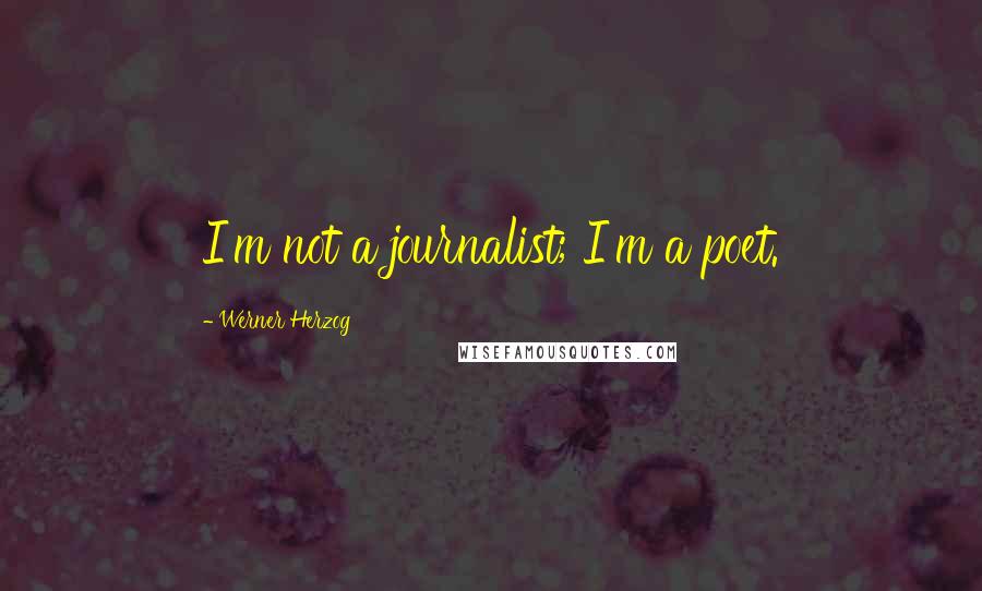 Werner Herzog quotes: I'm not a journalist; I'm a poet.