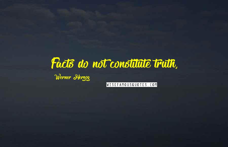 Werner Herzog quotes: Facts do not constitute truth,