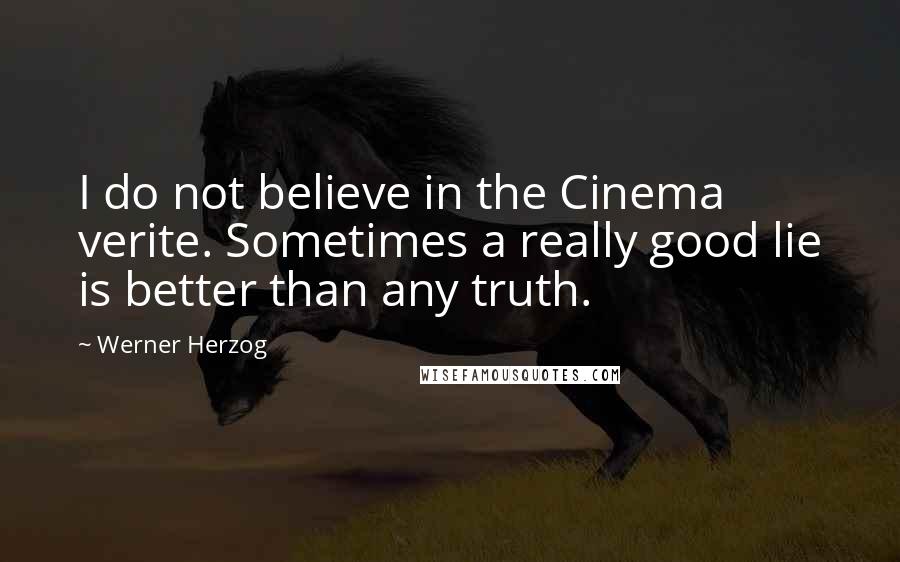 Werner Herzog quotes: I do not believe in the Cinema verite. Sometimes a really good lie is better than any truth.