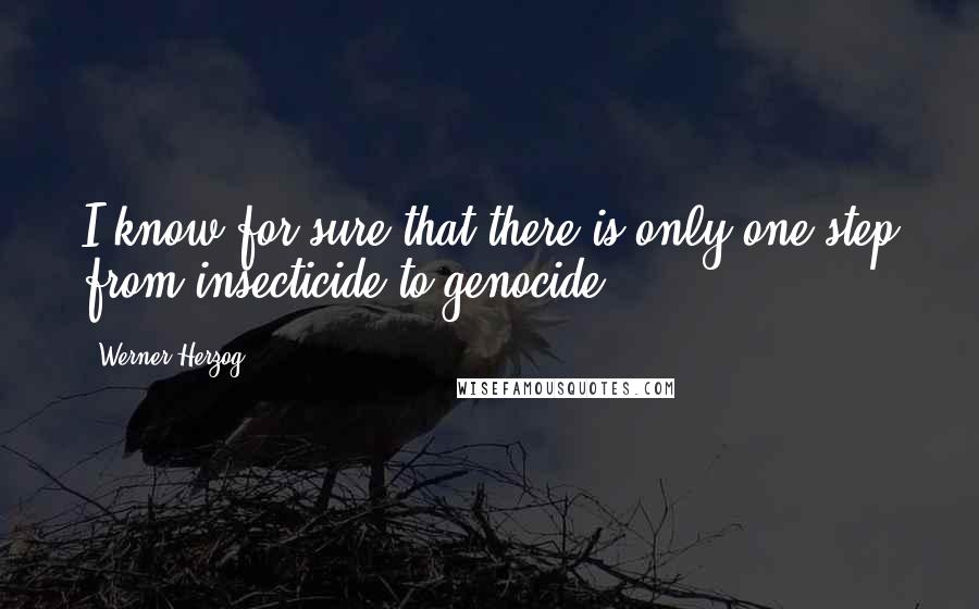 Werner Herzog quotes: I know for sure that there is only one step from insecticide to genocide.