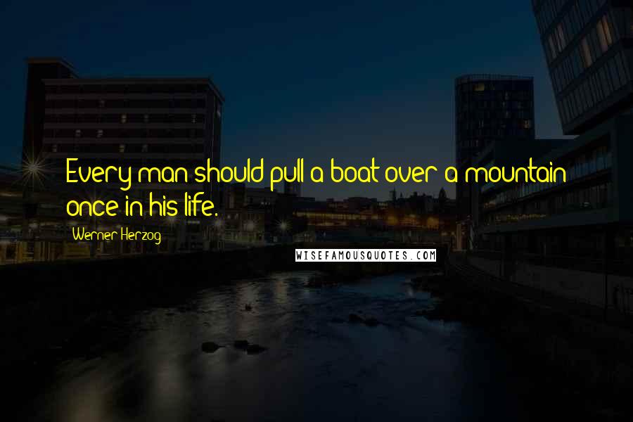 Werner Herzog quotes: Every man should pull a boat over a mountain once in his life.