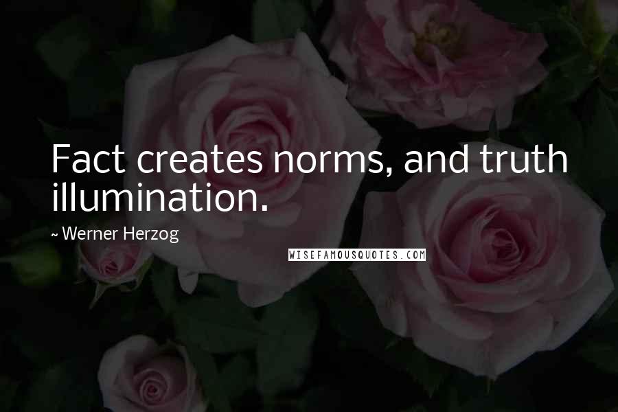 Werner Herzog quotes: Fact creates norms, and truth illumination.