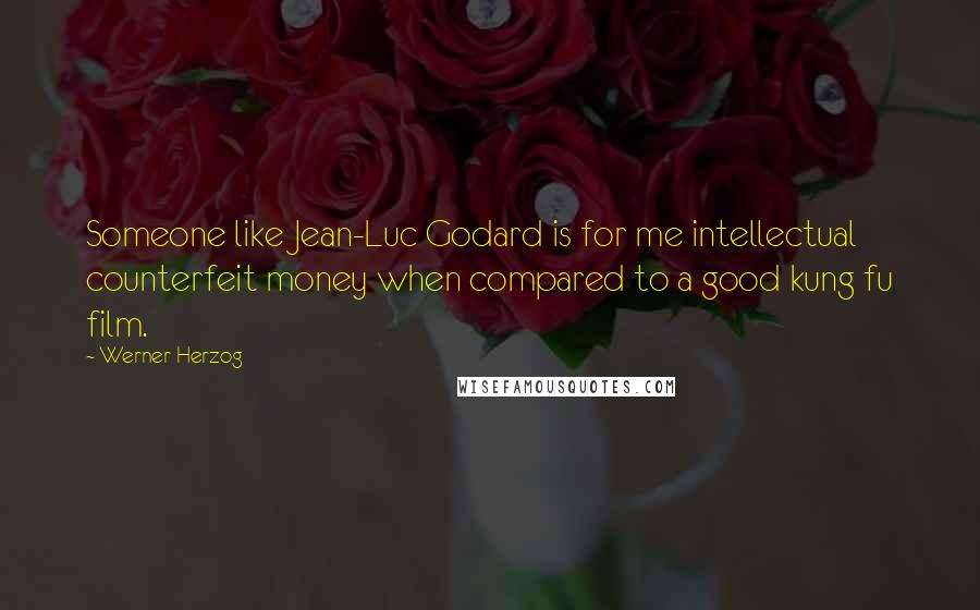Werner Herzog quotes: Someone like Jean-Luc Godard is for me intellectual counterfeit money when compared to a good kung fu film. Werner Herzog quotes: Someone like Jean-Luc Godard is for me intellectual counterfeit money when compared to a good kung fu film.