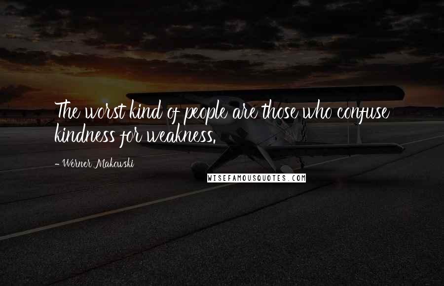 Werner Makowski quotes: The worst kind of people are those who confuse kindness for weakness.