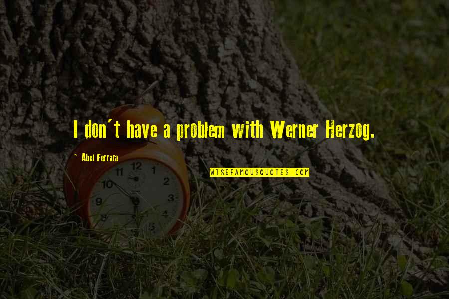Werner Quotes By Abel Ferrara: I don't have a problem with Werner Herzog.