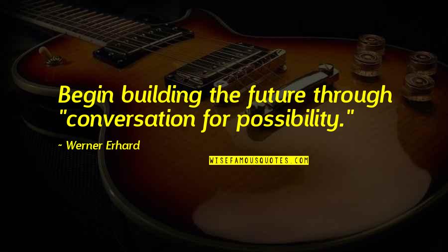 Werner Quotes By Werner Erhard: Begin building the future through "conversation for possibility."