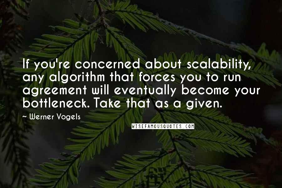 Werner Vogels quotes: If you're concerned about scalability, any algorithm that forces you to run agreement will eventually become your bottleneck. Take that as a given.