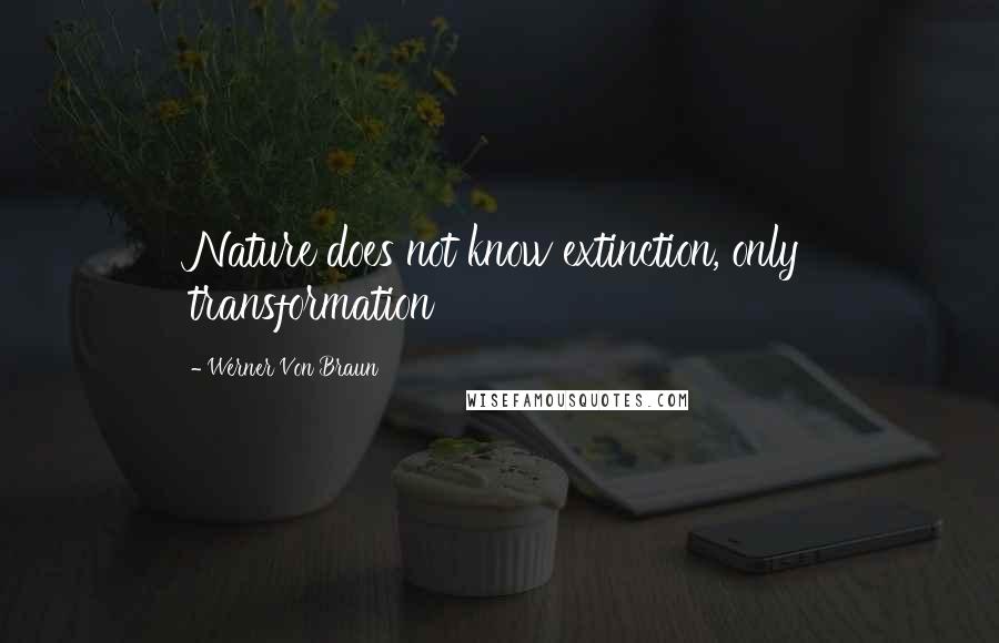 Werner Von Braun quotes: Nature does not know extinction, only transformation