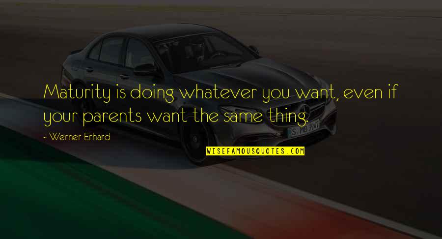 Werner's Quotes By Werner Erhard: Maturity is doing whatever you want, even if