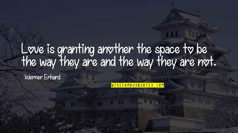 Werner's Quotes By Werner Erhard: Love is granting another the space to be
