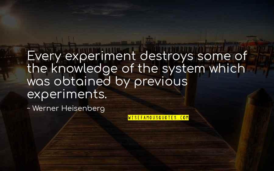 Werner's Quotes By Werner Heisenberg: Every experiment destroys some of the knowledge of