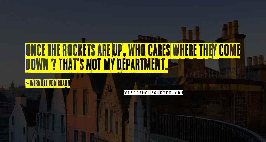 Wernher Von Braun quotes: Once the rockets are up, who cares where they come down ? That's not my department.