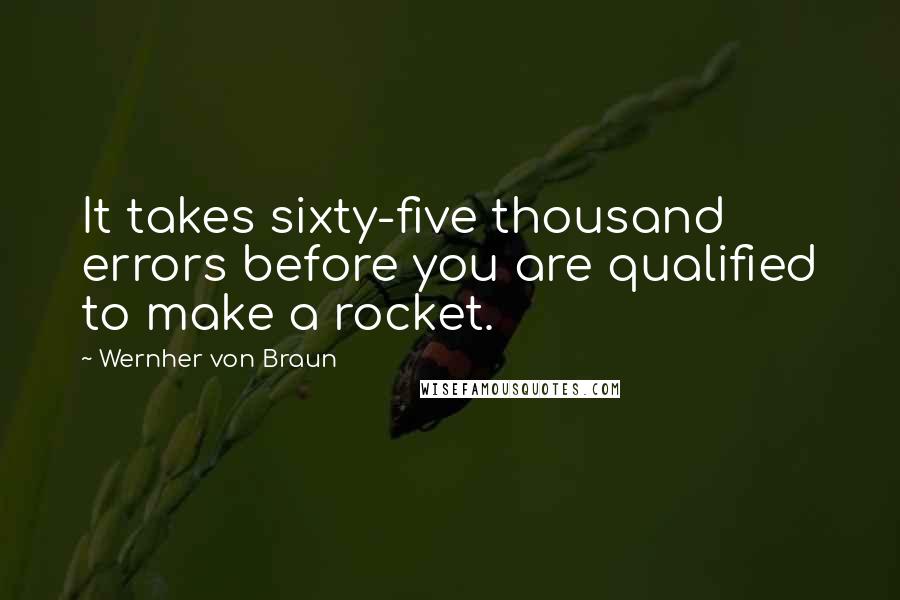 Wernher Von Braun quotes: It takes sixty-five thousand errors before you are qualified to make a rocket.
