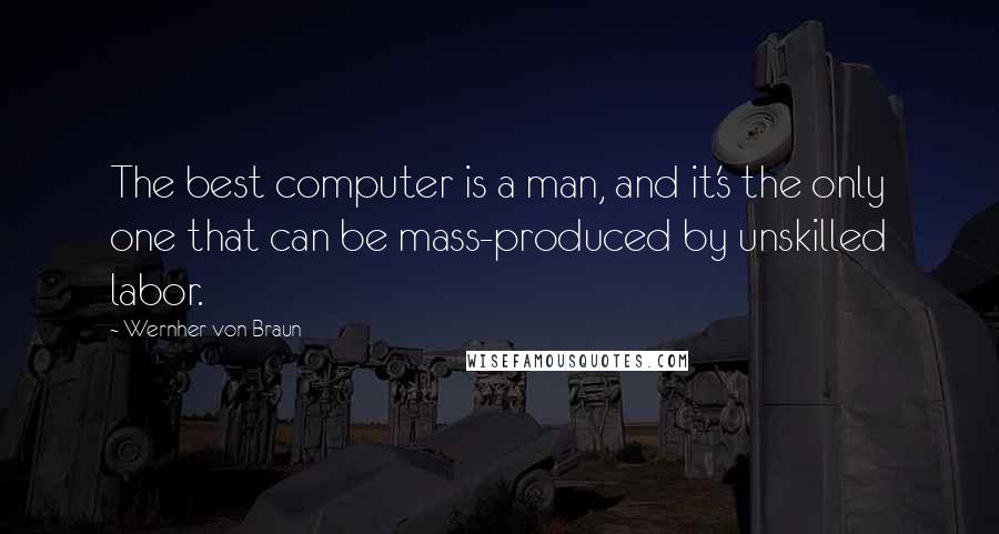 Wernher Von Braun quotes: The best computer is a man, and it's the only one that can be mass-produced by unskilled labor.