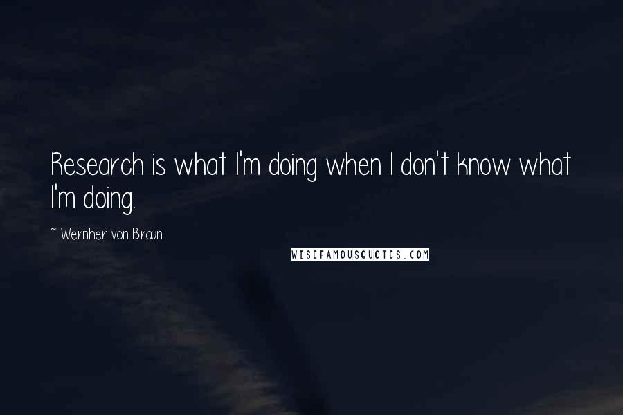 Wernher Von Braun quotes: Research is what I'm doing when I don't know what I'm doing.