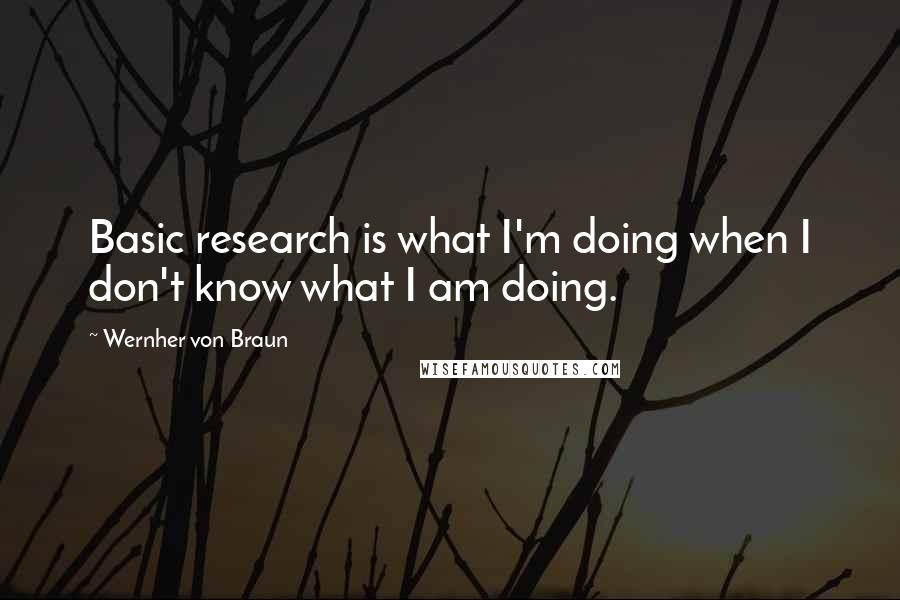 Wernher Von Braun quotes: Basic research is what I'm doing when I don't know what I am doing.